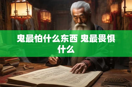 鬼最怕什么东西 鬼最畏惧什么
