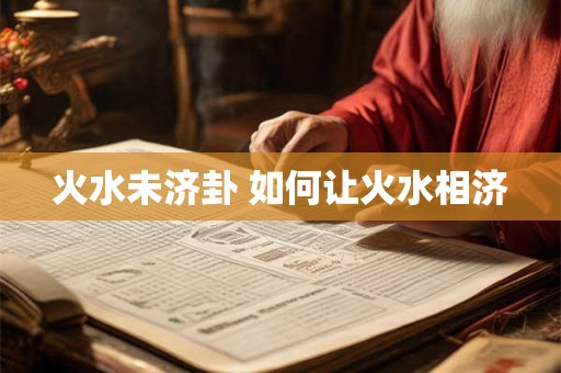 火水未济卦 如何让火水相济