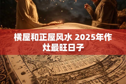 横屋和正屋风水 2026年作灶最旺日子