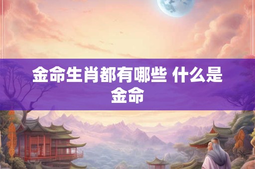 金命生肖都有哪些 什么是金命