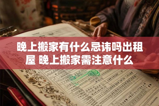 晚上搬家有什么忌讳吗出租屋 晚上搬家需注意什么