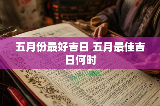 五月份最好吉日 五月最佳吉日何时