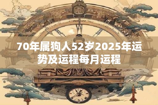 70年属狗人52岁2026年运势及运程每月运程