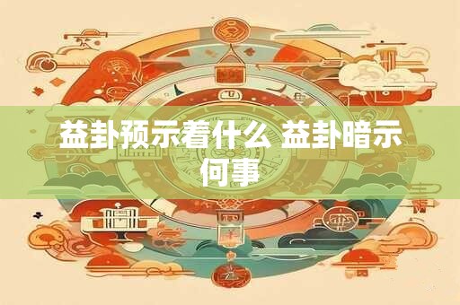 益卦预示着什么 益卦暗示何事