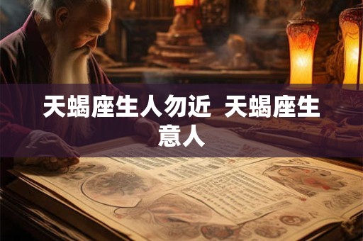 天蝎座生人勿近  天蝎座生意人