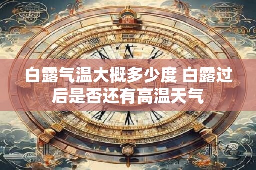 白露气温大概多少度 白露过后是否还有高温天气