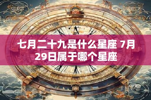 七月二十九是什么星座 7月29日属于哪个星座