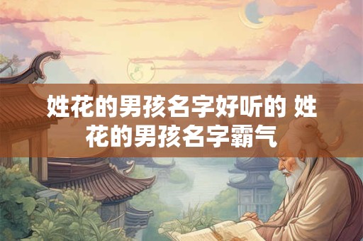 姓花的男孩名字好听的 姓花的男孩名字霸气
