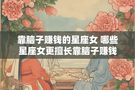 靠脑子赚钱的星座女 哪些星座女更擅长靠脑子赚钱