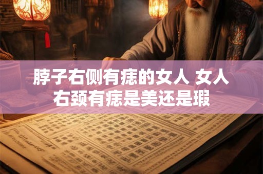 脖子右侧有痣的女人 女人右颈有痣是美还是瑕