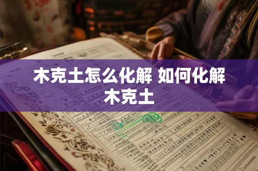 木克土怎么化解 如何化解木克土