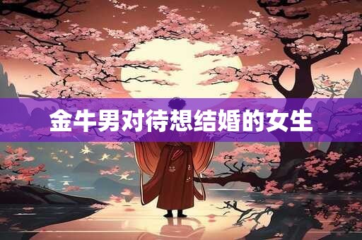 金牛男对待想结婚的女生
