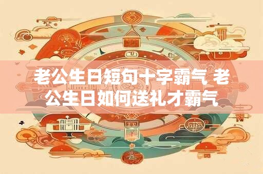 老公生日短句十字霸气 老公生日如何送礼才霸气