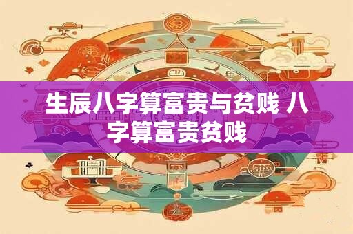 生辰八字算富贵与贫贱 八字算富贵贫贱
