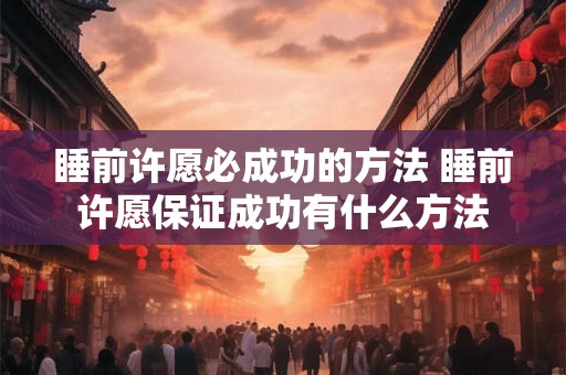 睡前许愿必成功的方法 睡前许愿保证成功有什么方法