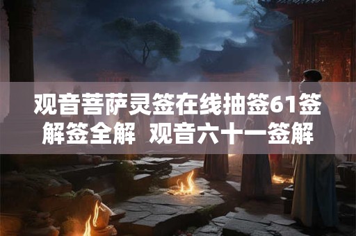 观音菩萨灵签在线抽签61签解签全解  观音六十一签解签详解
