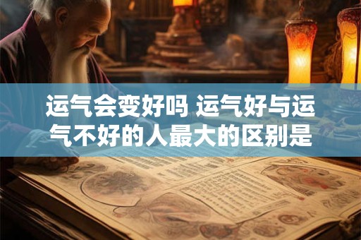运气会变好吗 运气好与运气不好的人最大的区别是
