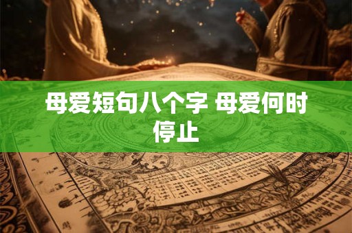 母爱短句八个字 母爱何时停止
