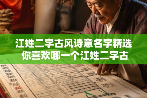 江姓二字古风诗意名字精选 你喜欢哪一个江姓二字古风诗意的名字