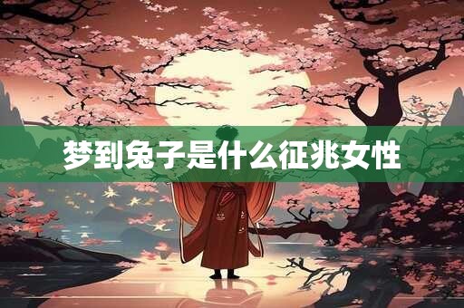 梦到兔子是什么征兆女性