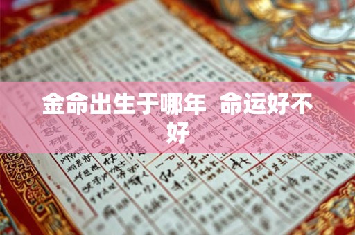 金命出生于哪年  命运好不好
