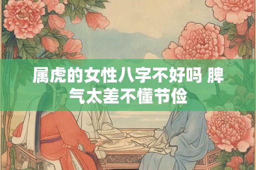 属虎的女性八字不好吗 脾气太差不懂节俭