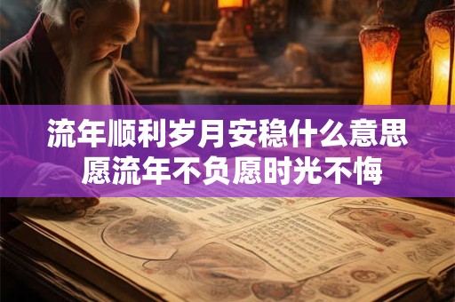 流年顺利岁月安稳什么意思 愿流年不负愿时光不悔