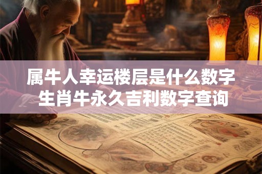 属牛人幸运楼层是什么数字 生肖牛永久吉利数字查询