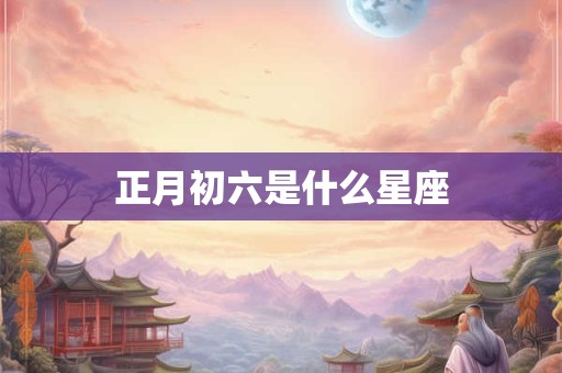 正月初六是什么星座