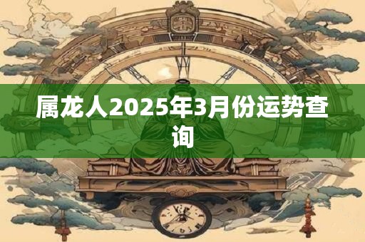 属龙人2025年3月份运势查询