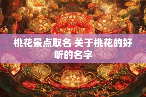 桃花景点取名 关于桃花的好听的名字