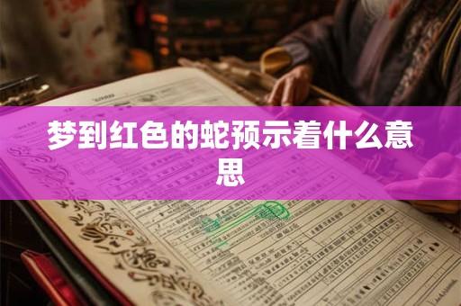 梦到红色的蛇预示着什么意思