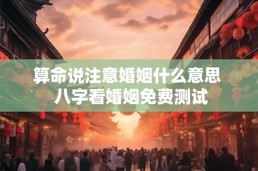 算命说注意婚姻什么意思  八字看婚姻免费测试