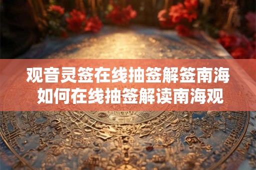 观音灵签在线抽签解签南海 如何在线抽签解读南海观音灵签