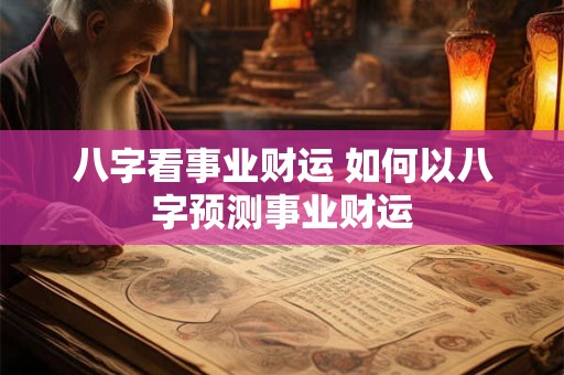 八字看事业财运 如何以八字预测事业财运