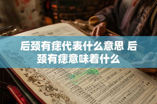 后颈有痣代表什么意思 后颈有痣意味着什么
