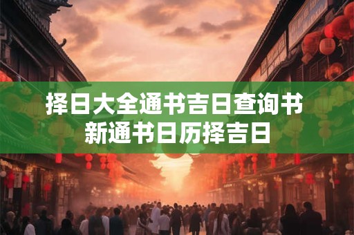 择日大全通书吉日查询书 新通书日历择吉日
