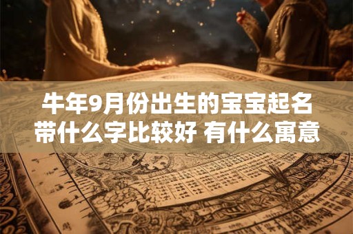 牛年9月份出生的宝宝起名带什么字比较好 有什么寓意
