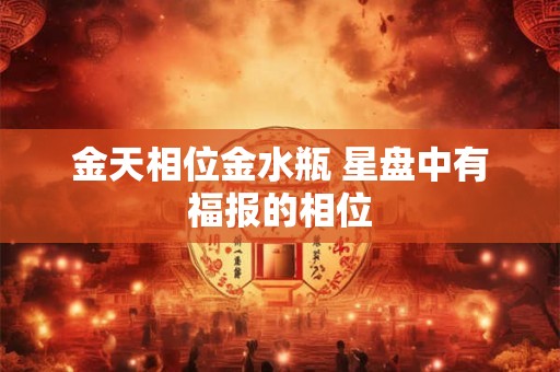 金天相位金水瓶 星盘中有福报的相位