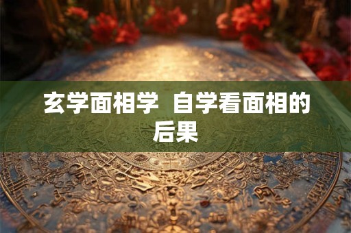 玄学面相学  自学看面相的后果