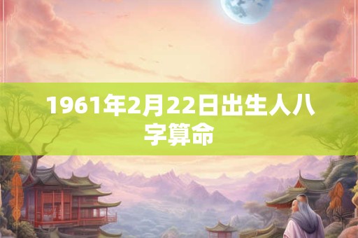 1961年2月22日出生人八字算命