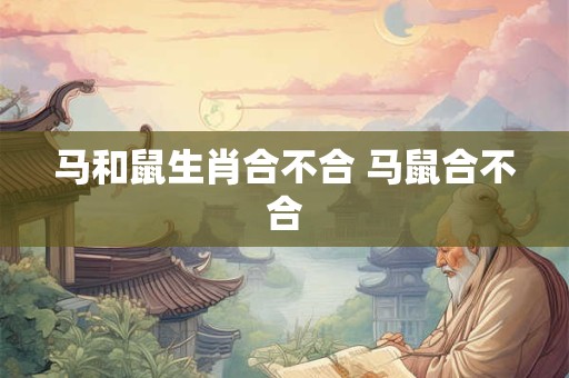 马和鼠生肖合不合 马鼠合不合