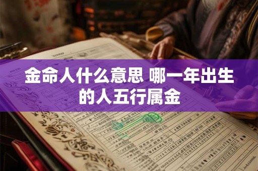 金命人什么意思 哪一年出生的人五行属金