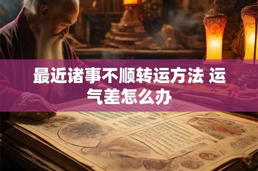 最近诸事不顺转运方法 运气差怎么办