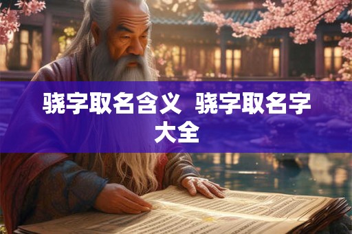 骁字取名含义  骁字取名字大全