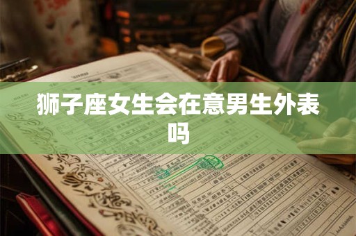 狮子座女生会在意男生外表吗