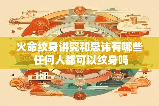 火命纹身讲究和忌讳有哪些 任何人都可以纹身吗