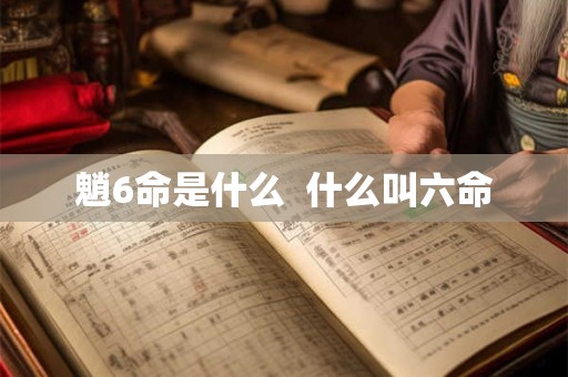 魈6命是什么  什么叫六命