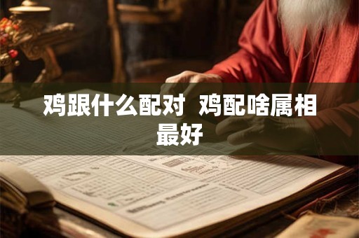 鸡跟什么配对  鸡配啥属相最好