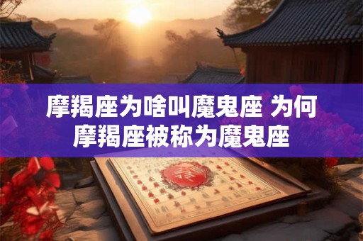 摩羯座为啥叫魔鬼座 为何摩羯座被称为魔鬼座